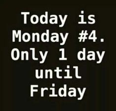 the words today is monday 4 only 1 day until friday are in white on black