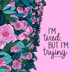 i'm tired, but i'm trying