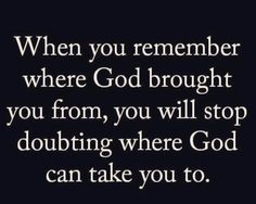 a quote that says, when you remember where god brought you from, you will stop doubting where god can take you to