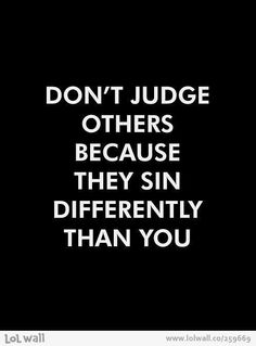 the words don't judge others because they sin differently than you