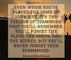 a quote from deborah miller palmer about playing the game of your life it's the feeling of teamwork that you'll remember