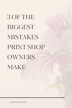 pink flowers with the words 3 of the biggest mistakes print shop owners make