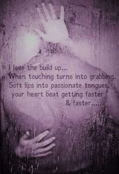 a person holding their hand up in front of a sign that says i love the build up when touching turns into grabing soft tips into passionate tongues, your heart beat getting faster