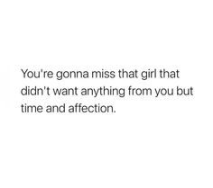 the words you're gon na miss that girl that didn't anything from you but time and affection