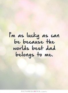 i'm as lucky as can be because the world's best dad belongs to me