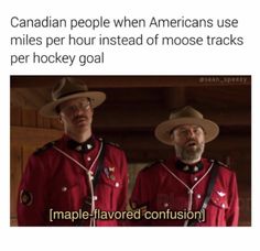 two men wearing red uniforms and hats standing next to each other with caption that reads, canadian people when americans use miles per hour instead of moose tracks