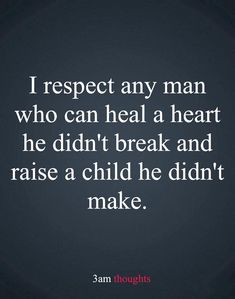 a quote that reads, i respect any man who can heal a heart he didn't break and raise a child he didn't make