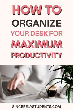 a person typing on a laptop with the text how to organize your desk for maximum production