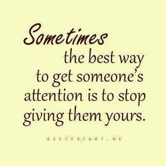 a quote that says sometimes the best way to get someone's attention is to stop giving them yours