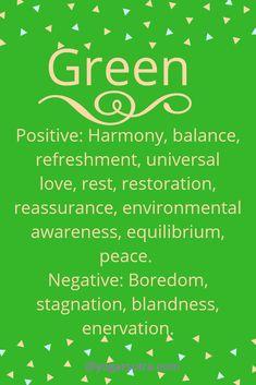 #Color Psychology. Green- Positive: Harmony, balance, refreshment, universal love, rest, restoration, reassurance, environmental awareness, equilibrium, peace. Negative: Boredom, stagnation, blandness, enervation. Color Physcology, Green Meaning, Strength Weakness, Negative And Positive, Psychology Says