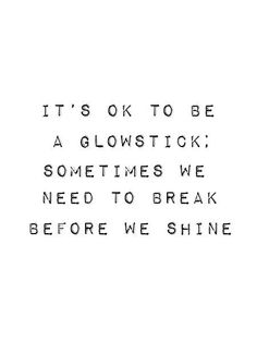 a black and white photo with the words it's ok to be glowstick sometimes we need to break before we shine