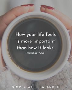 two hands holding a coffee cup with the quote how your life feels is more important than how it looks