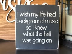 a sign that says i wish my life had background music so i knew what the hell was going on