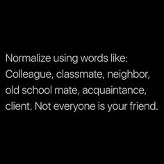 a black and white photo with the words normalize using words like collage, classmate, neighbor, old school mate, assurance, client not everyone is your friend