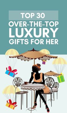 a woman sitting at a table with an umbrella over her head and the words top 30 over - the - top luxury gifts for her