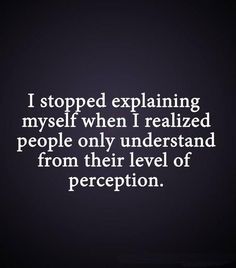 a quote that reads i stopped explaining myself when i realizing people only understand from their level of