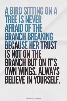 a bird sitting on a tree is never afraid of the branch breaking because her trust is not on the branch but on its own wings always believe in yourself