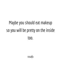 a quote that says maybe you should eat makeup so you will be pretty on the inside too