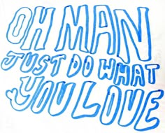 the words oh man must do what you love are drawn in blue ink on white paper