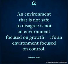 a quote on the topic of an environment that is not safe to disage is not an environment - focused on growth it's an environment focused on control