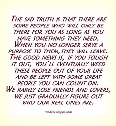 The sad truth is that there are some people who will only be there for you as long as you have something they need... Losing Friends, Truth Of Life, Queen Quotes, Real Friends, True Friends, Some People, This Moment, The Words