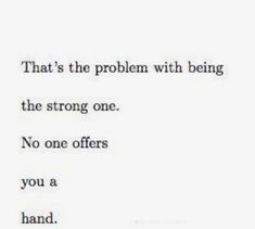 a quote that reads, that's the problem with being the strong one no one offers you a hand