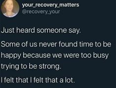 the text reads, just heard someone say some of us never found time to be happy because we were to busy trying to be strong