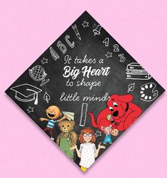 a graduation cap with the words, it takes a big heart to shape little minds