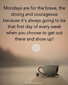 a coffee cup with the words mondays are for the brave, the strong and courageous because it's always going to be that first day of every week when you choose to get out there and show up