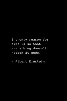 the only reason for time is so that everything doesn't happen at once - albert einstein