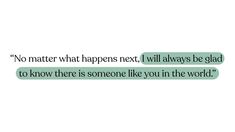 two texts that say no matter what happens next, i will always be glad to know there is someone like you in the world