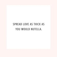 a white square with the words spread love as thick as you would nutella on it