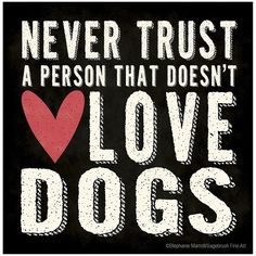 a black and white poster with the words never trust a person that doesn't love dogs