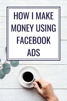 someone holding a cup of coffee with the words how i make money using facebook ads