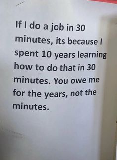 a piece of paper with the words if i do a job in 30 minutes, it's because i spent 10 years learning how to do that in 30 minutes