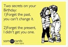 two secrets on your birthday forget the past, you can't change it 2 forget the present didn't get you one