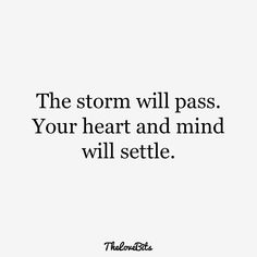 the storm will pass your heart and mind will setle