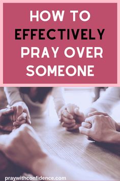 people holding hands over a table with the words, how to effectively pray over someone