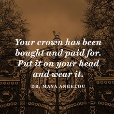 a quote from dr mary angelo about your crown has been bought by the bough and paid for, put it on your head and wear it