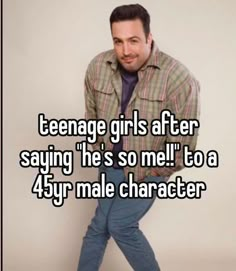 a man leaning against a wall with the words teenage girls after saying he's so me to a 4yr male character