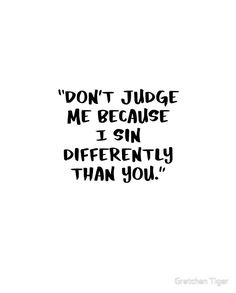 the words don't judge me because i sin differently than you