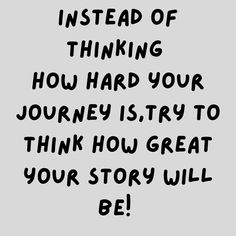 a black and white quote with the words instead of thinking how hard your journey is try to think how great your story will be