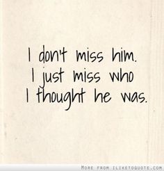 a piece of paper with the words i don't miss him just miss who i thought he was