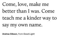 an image with the words come, love, make me better than i was come teach me a kinder way to say my own name