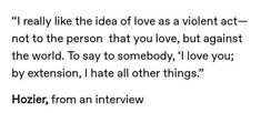 an image with the words i really like the idea of love as a violent act not to the person that you love, but against the world