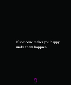 a black background with the words if someone makes you happy, make them happier