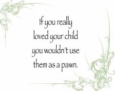 a quote that reads if you really loved your child, you wouldn't use them as a pawn