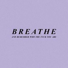 the words breathe and remember who the f k you are written in black on a purple background