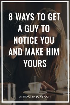 a man and woman sitting at a table with the text 8 ways to get a guy to notice you and make him yours