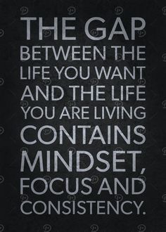 the gap between the life you want and the life you are living contains minds, focus and consciousness